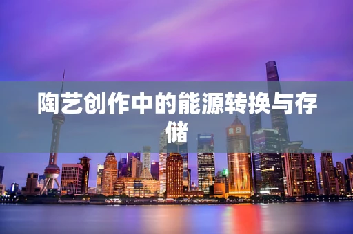 陶艺创作中的能源转换与存储
