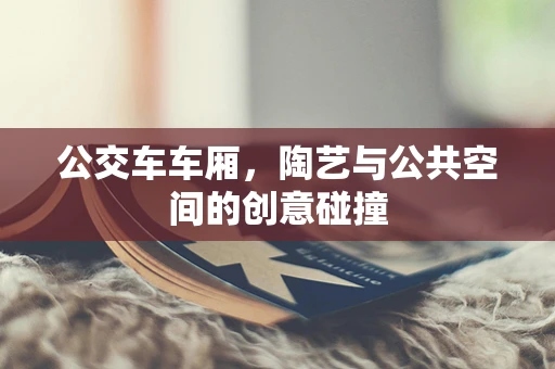 公交车车厢，陶艺与公共空间的创意碰撞