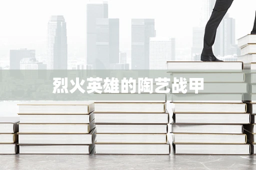 烈火英雄的陶艺战甲