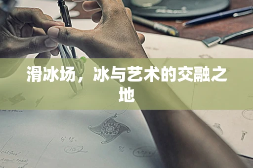 滑冰场，冰与艺术的交融之地