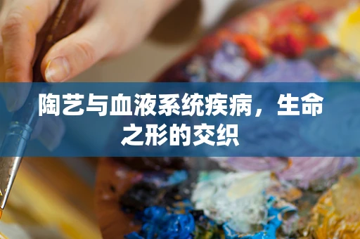 陶艺与血液系统疾病，生命之形的交织