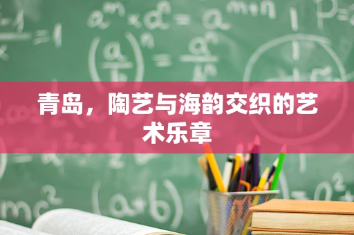 青岛，陶艺与海韵交织的艺术乐章