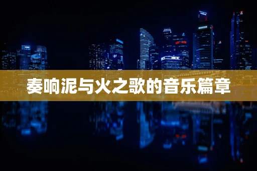 奏响泥与火之歌的音乐篇章