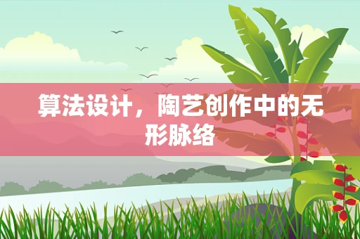 算法设计，陶艺创作中的无形脉络