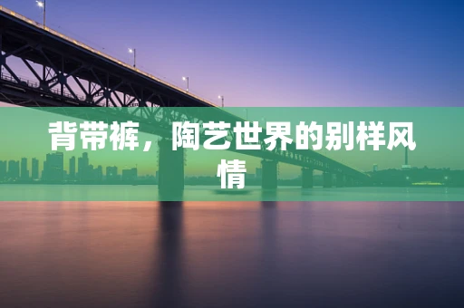 背带裤，陶艺世界的别样风情