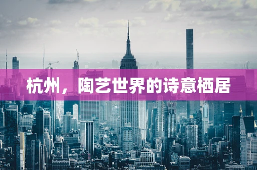 杭州，陶艺世界的诗意栖居