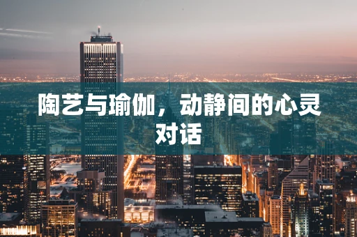 陶艺与瑜伽，动静间的心灵对话