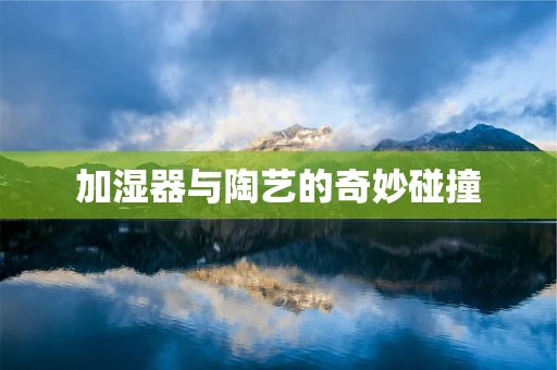 加湿器与陶艺的奇妙碰撞
