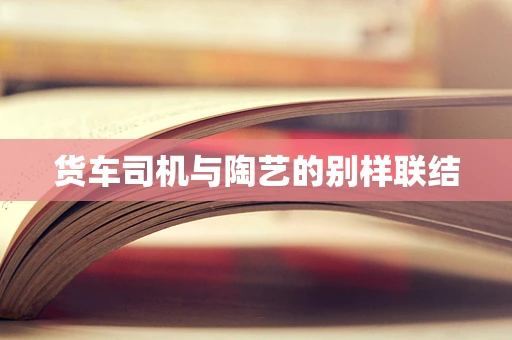 货车司机与陶艺的别样联结