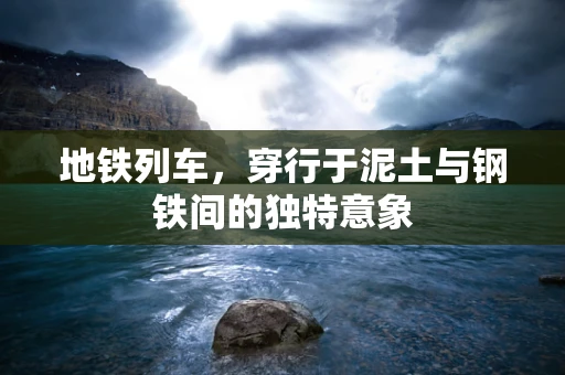 地铁列车，穿行于泥土与钢铁间的独特意象
