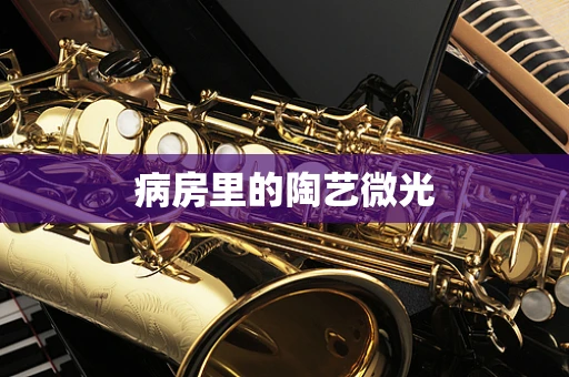 病房里的陶艺微光
