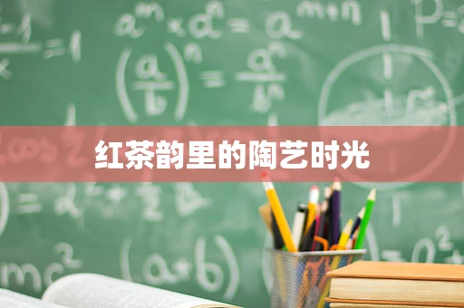 红茶韵里的陶艺时光