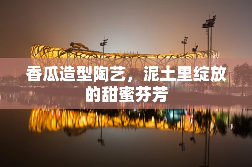 香瓜造型陶艺，泥土里绽放的甜蜜芬芳