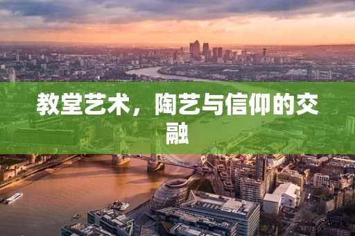 教堂艺术，陶艺与信仰的交融