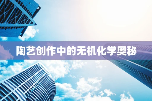 陶艺创作中的无机化学奥秘