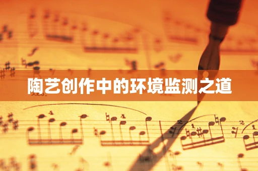 陶艺创作中的环境监测之道