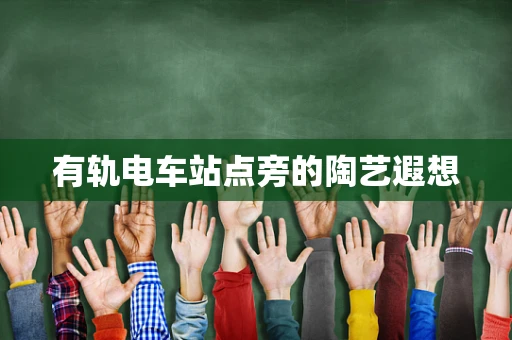 有轨电车站点旁的陶艺遐想