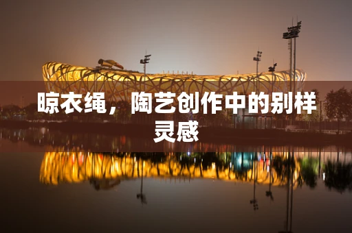 晾衣绳，陶艺创作中的别样灵感