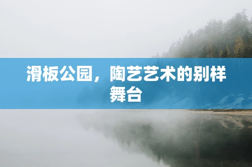 滑板公园，陶艺艺术的别样舞台