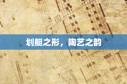 划艇之形，陶艺之韵