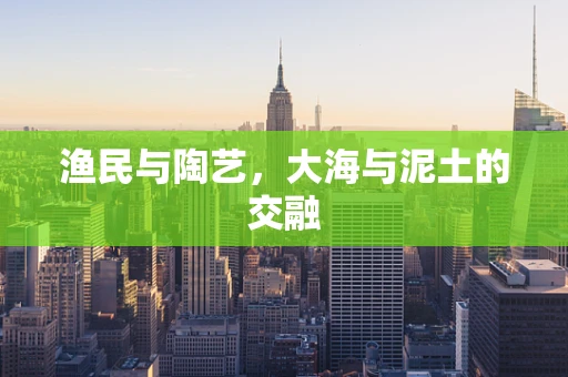 渔民与陶艺，大海与泥土的交融