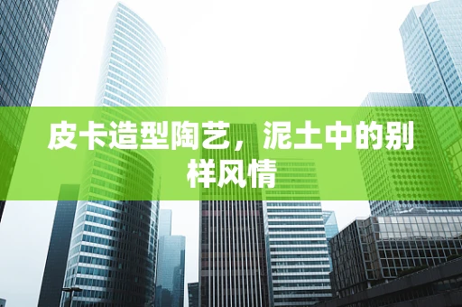皮卡造型陶艺，泥土中的别样风情