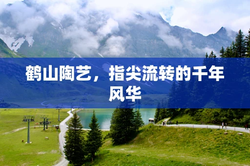 鹤山陶艺，指尖流转的千年风华