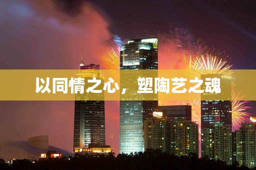 以同情之心，塑陶艺之魂