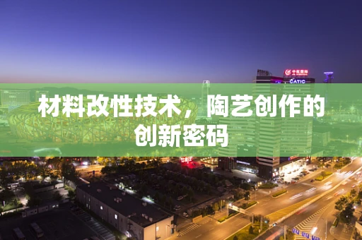 材料改性技术，陶艺创作的创新密码
