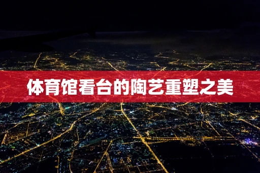 体育馆看台的陶艺重塑之美