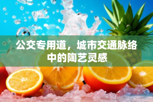 公交专用道，城市交通脉络中的陶艺灵感