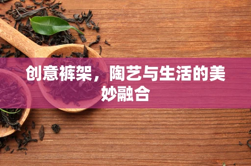 创意裤架，陶艺与生活的美妙融合