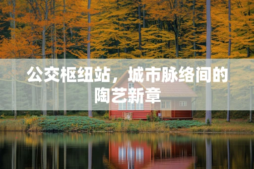 公交枢纽站，城市脉络间的陶艺新章