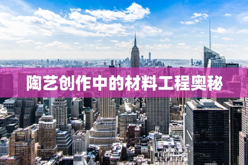 陶艺创作中的材料工程奥秘