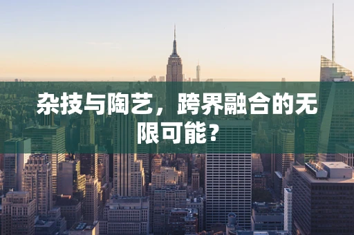 杂技与陶艺，跨界融合的无限可能？