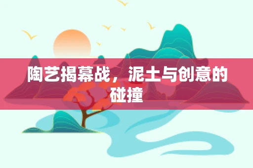 陶艺揭幕战，泥土与创意的碰撞