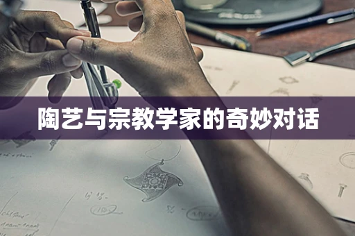陶艺与宗教学家的奇妙对话