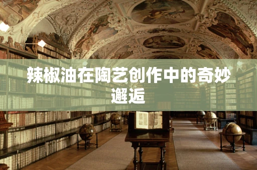 辣椒油在陶艺创作中的奇妙邂逅