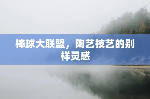 棒球大联盟，陶艺技艺的别样灵感