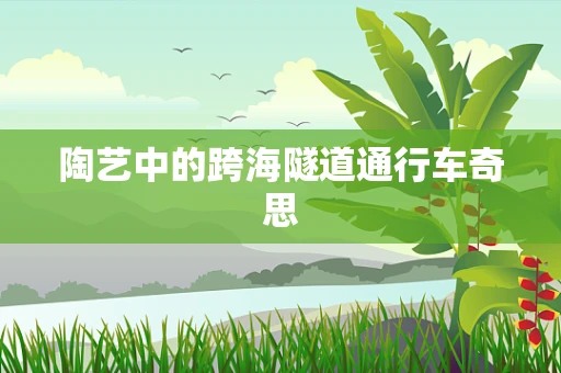 陶艺中的跨海隧道通行车奇思