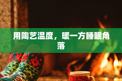 用陶艺温度，暖一方睡眠角落