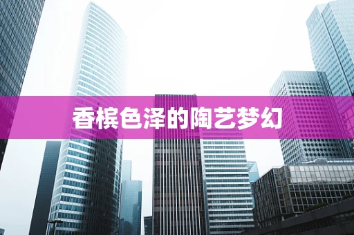 香槟色泽的陶艺梦幻