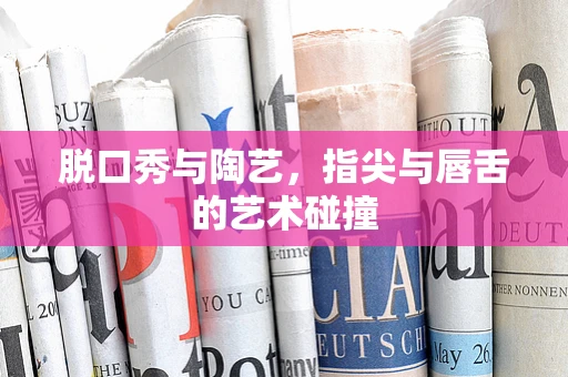 脱口秀与陶艺，指尖与唇舌的艺术碰撞