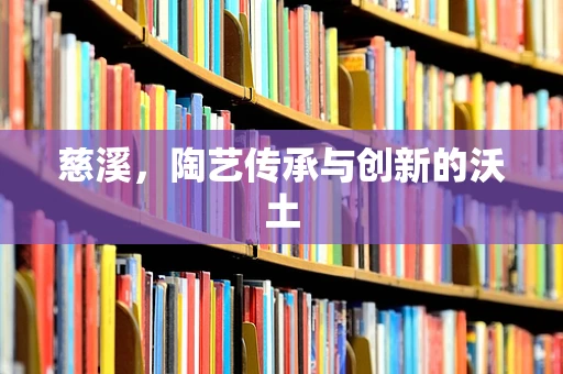 慈溪，陶艺传承与创新的沃土