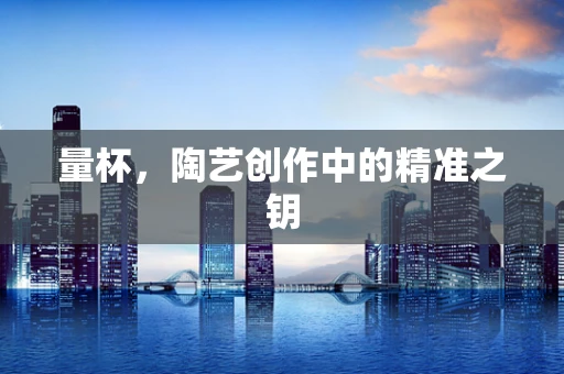 量杯，陶艺创作中的精准之钥