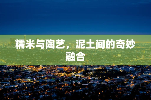 糯米与陶艺，泥土间的奇妙融合