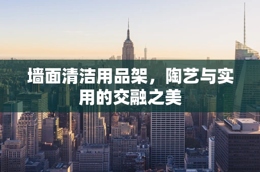 墙面清洁用品架，陶艺与实用的交融之美