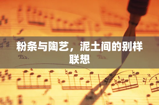 粉条与陶艺，泥土间的别样联想
