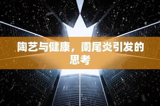 陶艺与健康，阑尾炎引发的思考