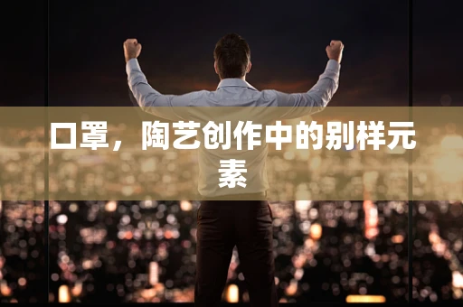 口罩，陶艺创作中的别样元素